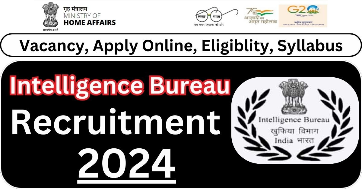 Intelligence Bureau (IB) Recruitment 2024 – 660 Vacancies, Eligibility, Application Form, Deadline 